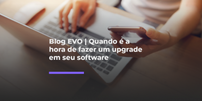 Blog-EVO-Quando-e-a-hora-de-fazer-um-upgrade-em-seu-software